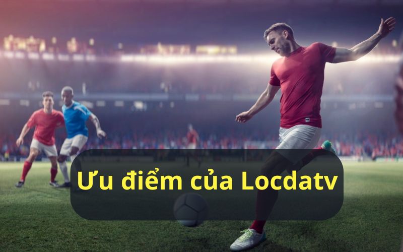 Ưu điểm của trang web LocdaTV