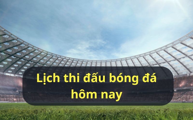 Lịch thi đấu bóng đá hôm nay được cập nhật tại LocdaTV