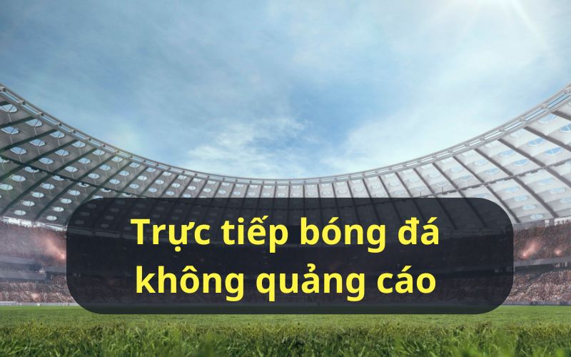 Trực tiếp bóng đá không quảng cáo LocdaTV